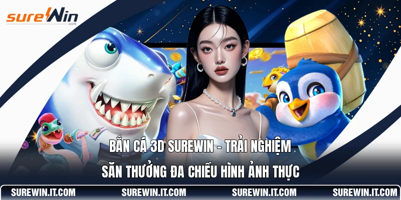 Bắn Cá 3D SUREWIN - Trải Nghiệm Săn Thưởng Đa Chiều Hình Ảnh Thực