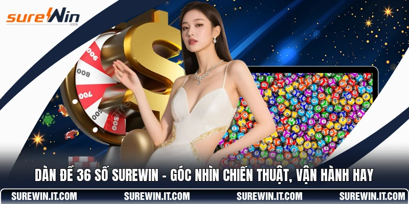 Dàn Đề 36 Số SUREWIN - Góc Nhìn Chiến Thuật, Vận Hành Hay