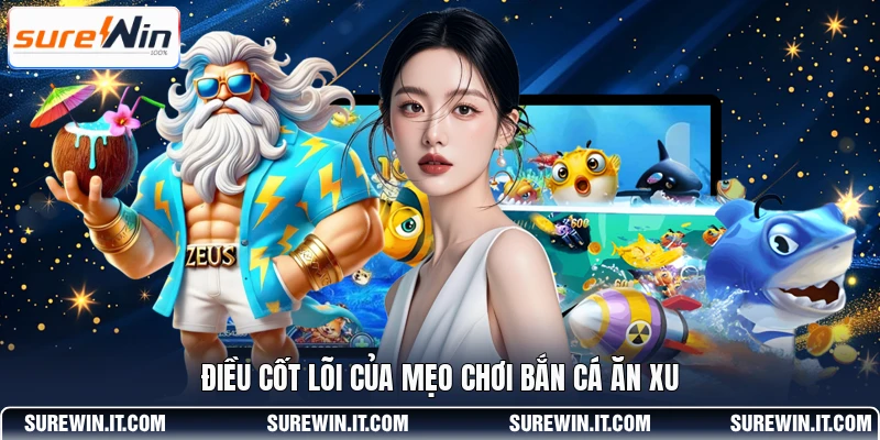 Điều cốt lõi của mẹo chơi bắn cá ăn xu