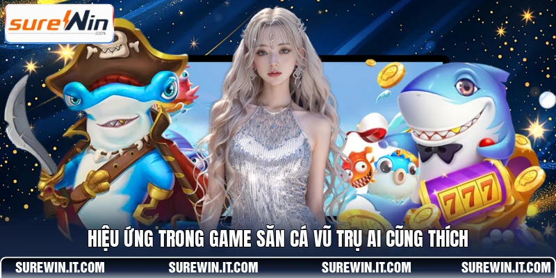 Hiệu ứng trong game săn cá Vũ Trụ ai cũng thích