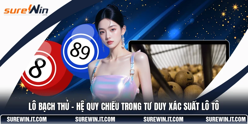 Lô Bạch Thủ - Hệ Quy Chiếu Trong Tư Duy Xác Suất Lô Tô