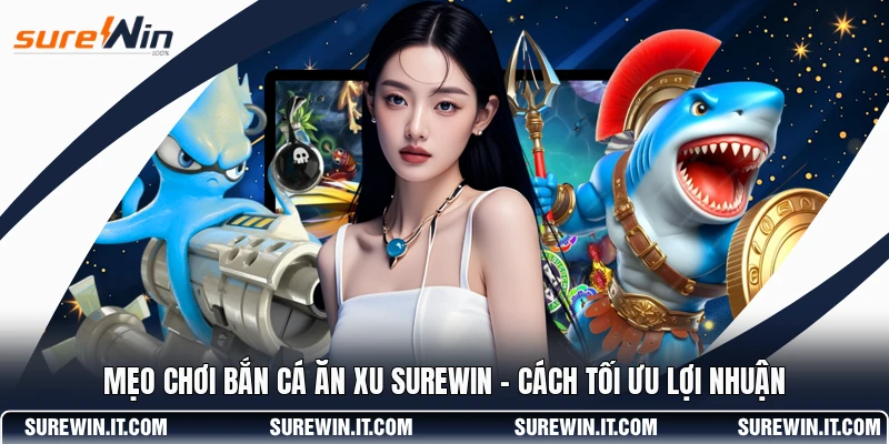 Mẹo Chơi Bắn Cá Ăn Xu SUREWIN - Cách Tối Ưu Lợi Nhuận