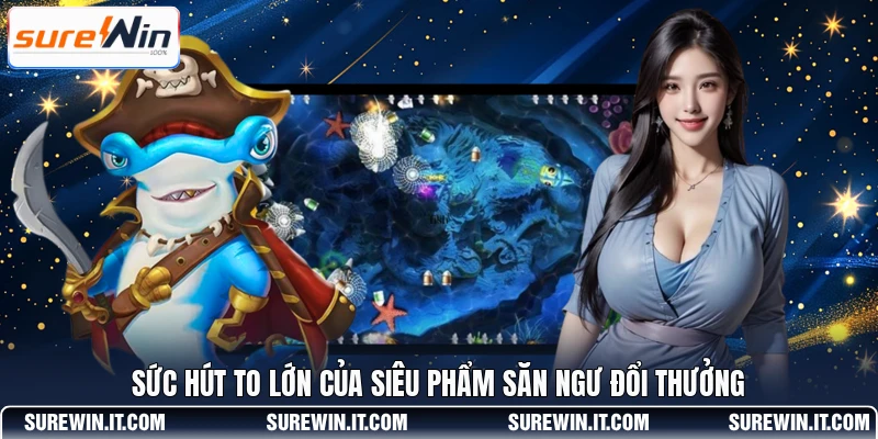 Sức hút to lớn của siêu phẩm săn ngư đổi thưởng