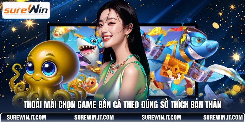 Thoải mái chọn game bắn cá theo đúng sở thích bản thân