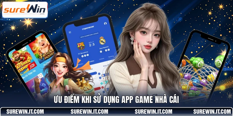 Ưu điểm khi sử dụng app game nhà cái