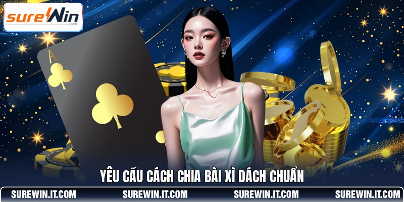 Yêu cầu cách chia bài Xì Dách chuẩn